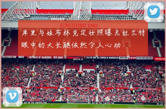 库里与妹布林克定妆照曝光杜兰特眼中的大长腿依然令人心动
