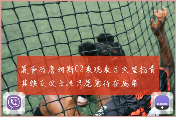 夏普对詹姆斯G2表现表示失望指责其缺乏攻击性只愿意待在底角