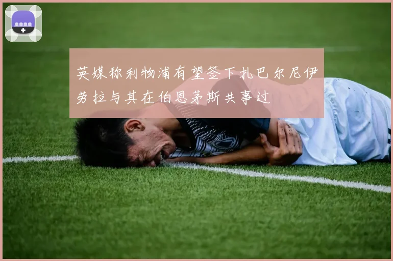 英媒称利物浦有望签下扎巴尔尼伊劳拉与其在伯恩茅斯共事过