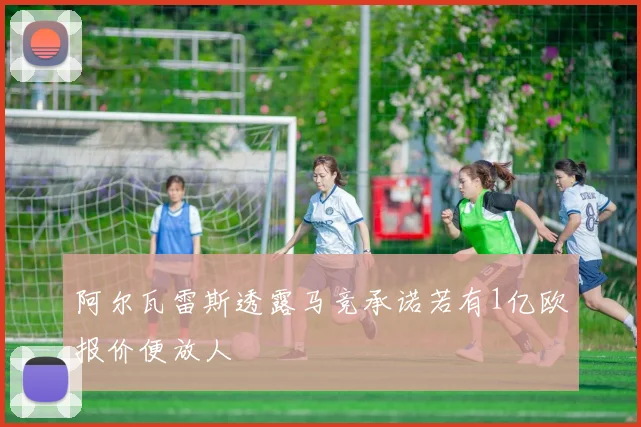 阿尔瓦雷斯透露马竞承诺若有1亿欧报价便放人