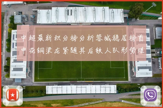 中超最新积分榜分析蓉城稳居榜首申花铜梁龙紧随其后铁人队形势堪忧