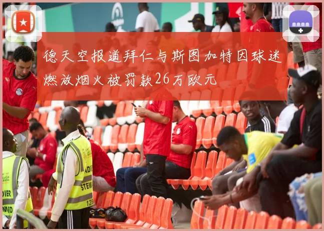 德天空报道拜仁与斯图加特因球迷燃放烟火被罚款26万欧元