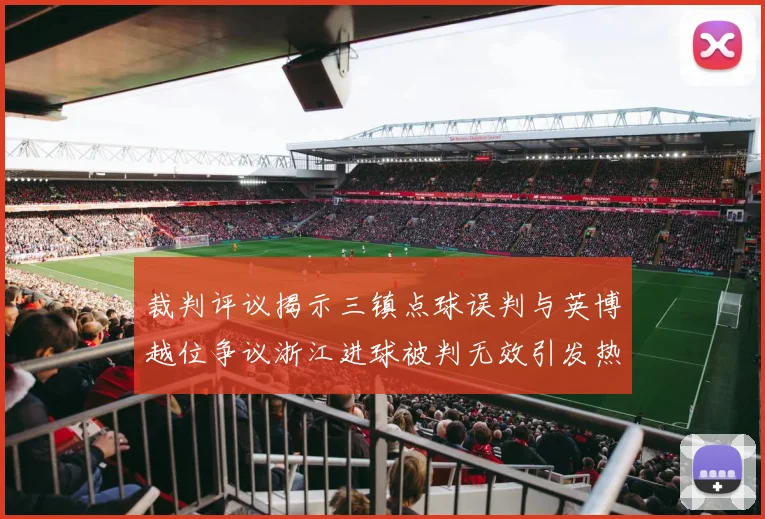 裁判评议揭示三镇点球误判与英博越位争议浙江进球被判无效引发热议