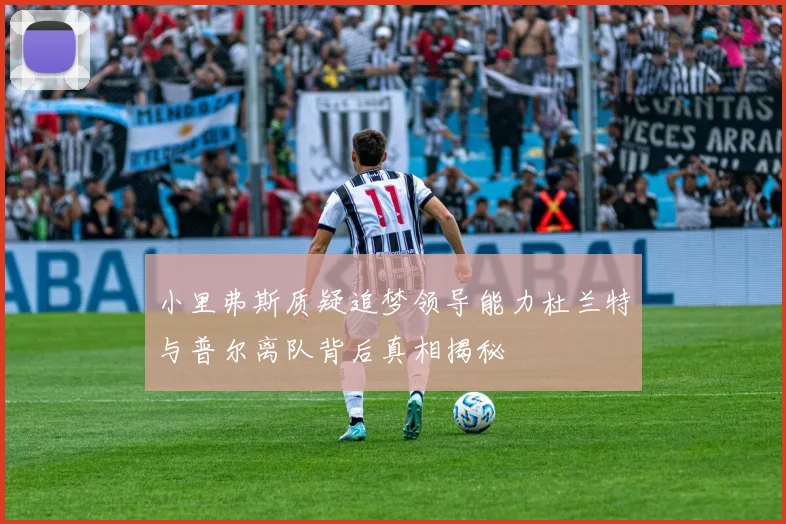 小里弗斯质疑追梦领导能力杜兰特与普尔离队背后真相揭秘