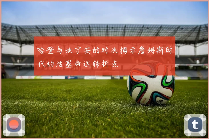 哈登与坎宁安的对决揭示詹姆斯时代的活塞命运转折点