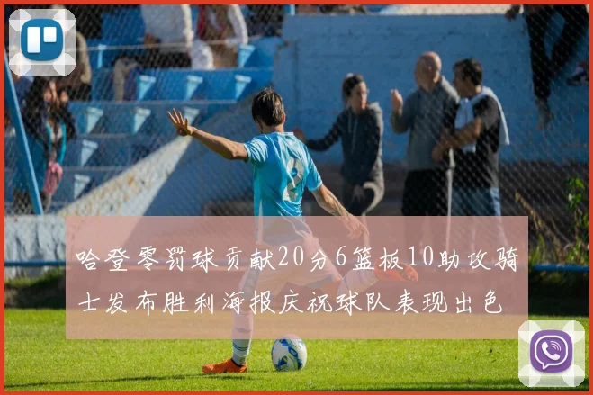 哈登零罚球贡献20分6篮板10助攻骑士发布胜利海报庆祝球队表现出色