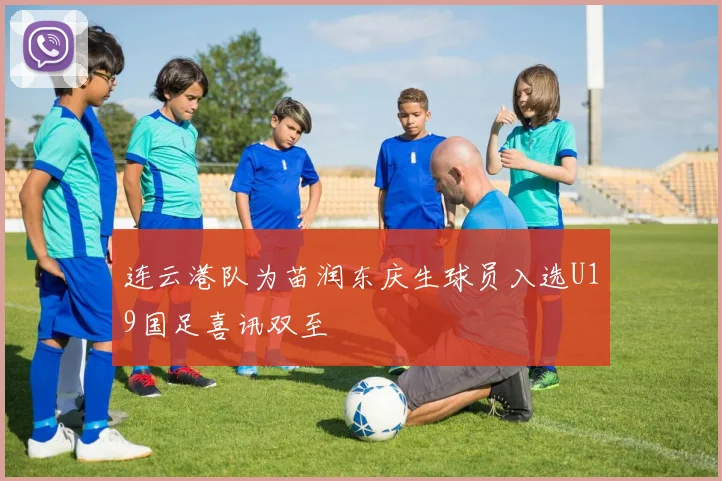 连云港队为苗润东庆生球员入选U19国足喜讯双至